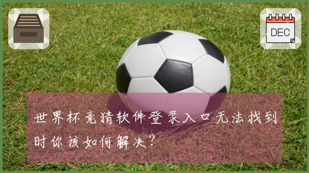 世界杯竞猜软件登录入口无法找到时你该如何解决？