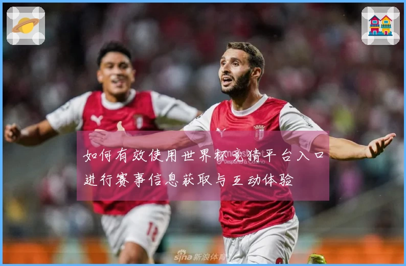 如何有效使用世界杯竞猜平台入口进行赛事信息获取与互动体验