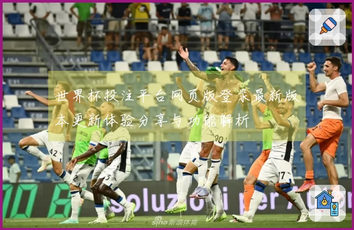 世界杯投注平台网页版登录最新版本更新体验分享与功能解析