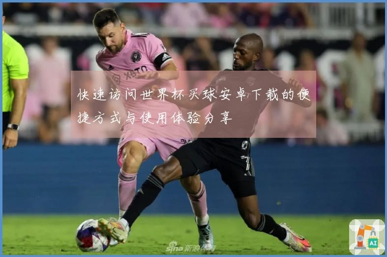 快速访问世界杯买球安卓下载的便捷方式与使用体验分享