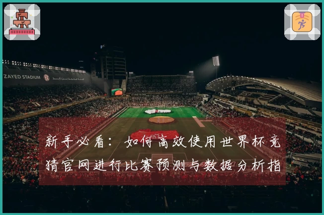 新手必看：如何高效使用世界杯竞猜官网进行比赛预测与数据分析指南
