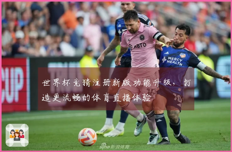 世界杯竞猜注册新版功能升级，打造更流畅的体育直播体验