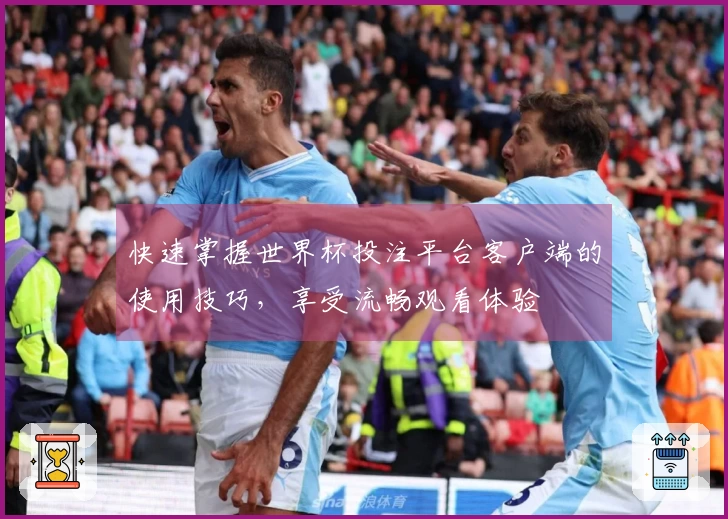 快速掌握世界杯投注平台客户端的使用技巧，享受流畅观看体验