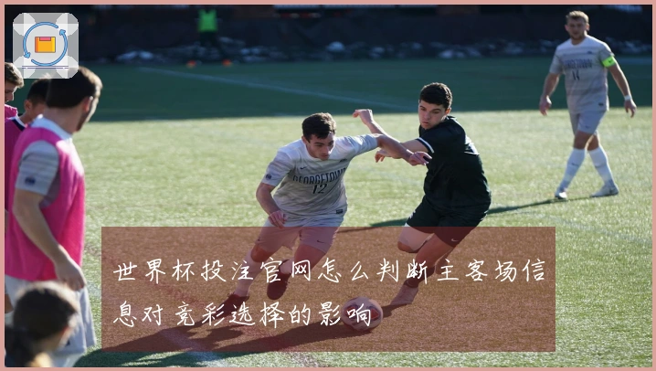 世界杯投注官网怎么判断主客场信息对竞彩选择的影响