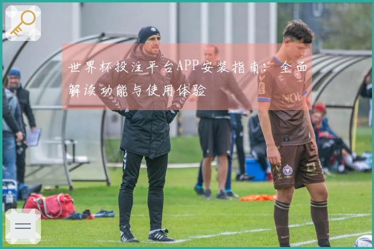世界杯投注平台APP安装指南：全面解读功能与使用体验