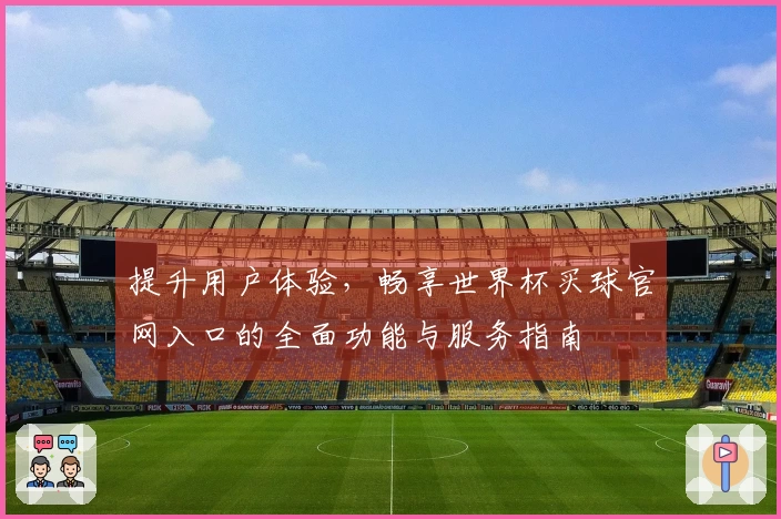 提升用户体验，畅享世界杯买球官网入口的全面功能与服务指南