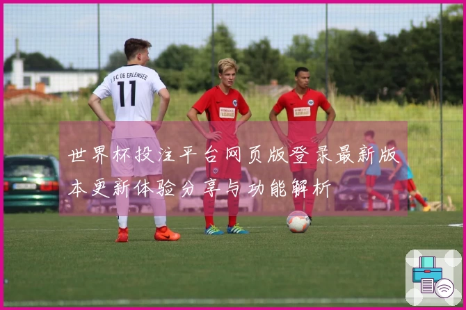 世界杯投注平台网页版登录最新版本更新体验分享与功能解析