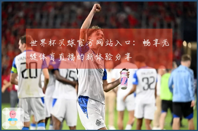 世界杯买球官方网站入口：畅享无缝体育直播的新体验分享