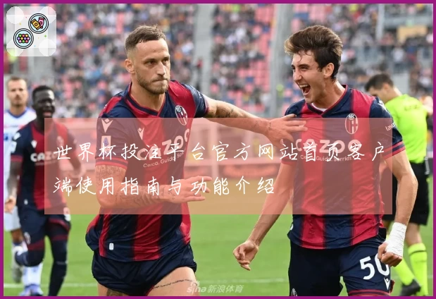 世界杯投注平台官方网站首页客户端使用指南与功能介绍