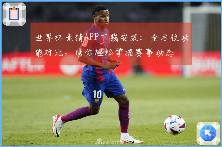 世界杯竞猜APP下载安装：全方位功能对比，助你轻松掌握赛事动态