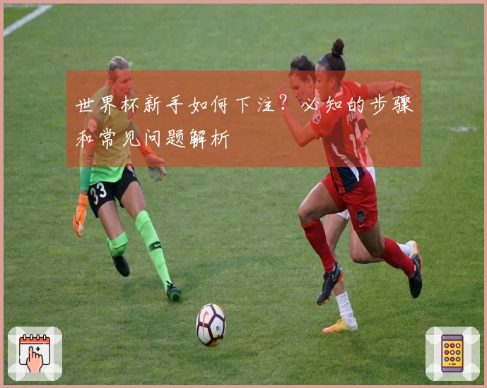 世界杯新手如何下注？必知的步骤和常见问题解析